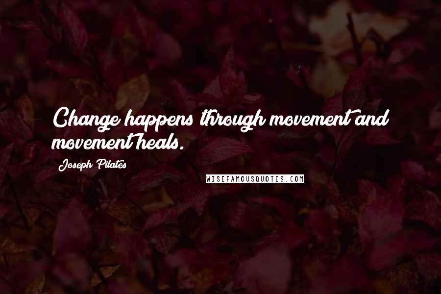 Joseph Pilates Quotes: Change happens through movement and movement heals.