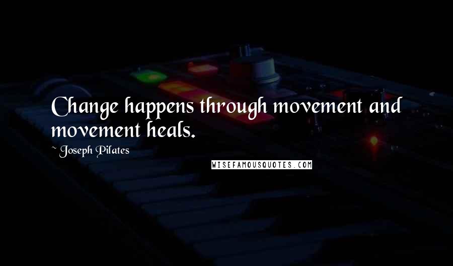 Joseph Pilates Quotes: Change happens through movement and movement heals.