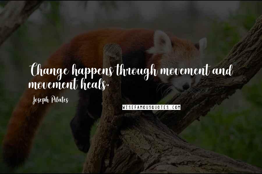 Joseph Pilates Quotes: Change happens through movement and movement heals.