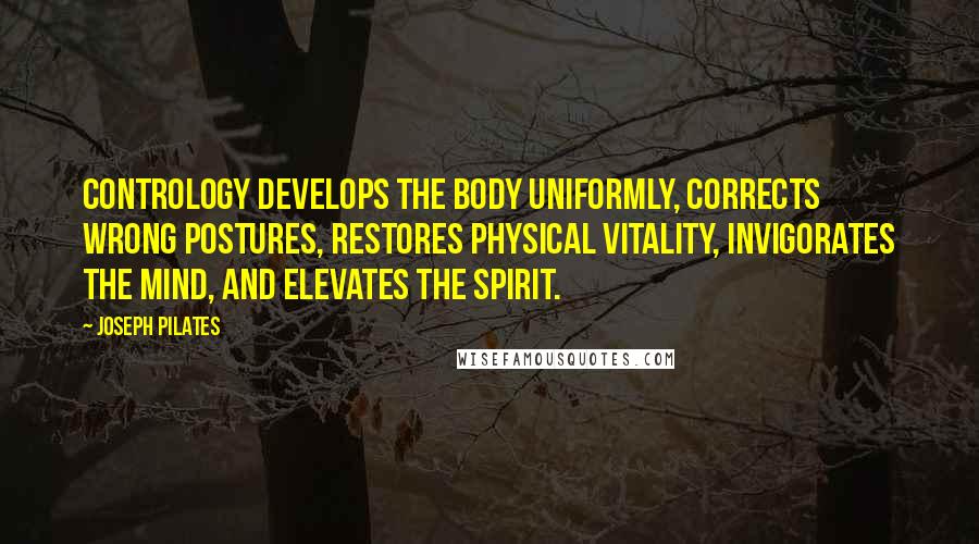 Joseph Pilates Quotes: Contrology develops the body uniformly, corrects wrong postures, restores physical vitality, invigorates the mind, and elevates the spirit.