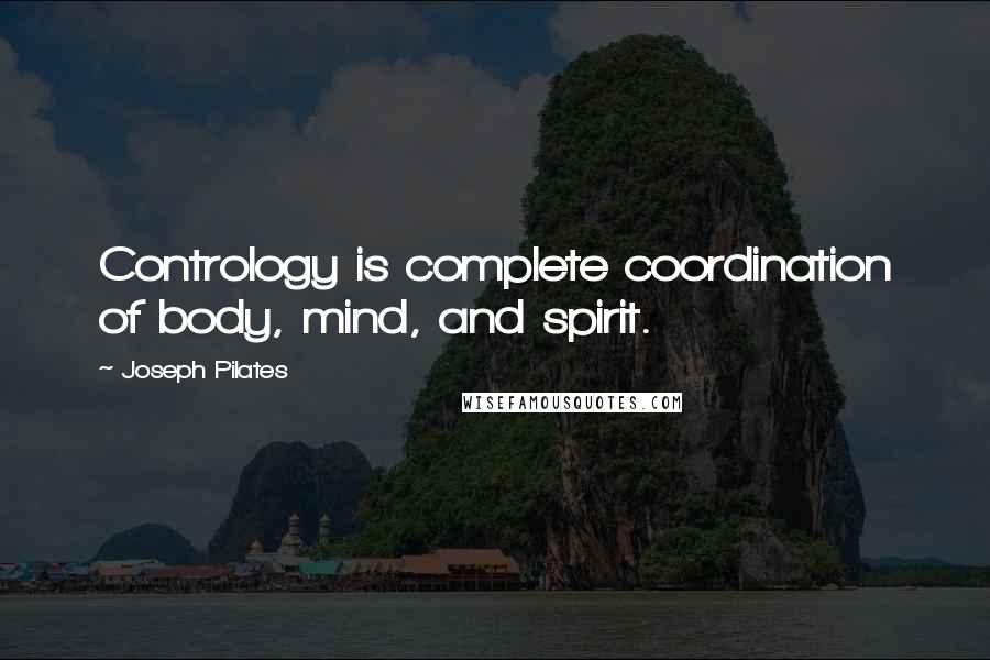 Joseph Pilates Quotes: Contrology is complete coordination of body, mind, and spirit.