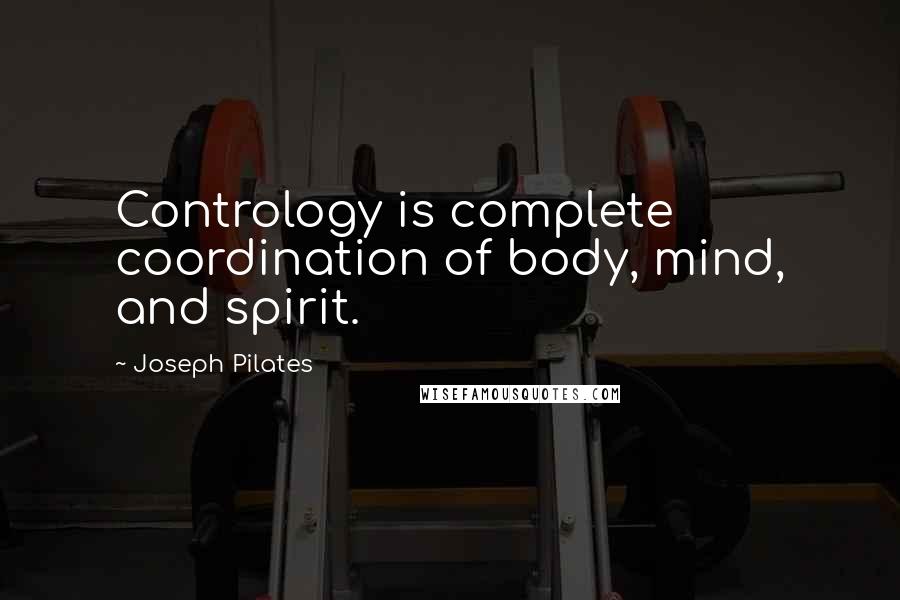 Joseph Pilates Quotes: Contrology is complete coordination of body, mind, and spirit.