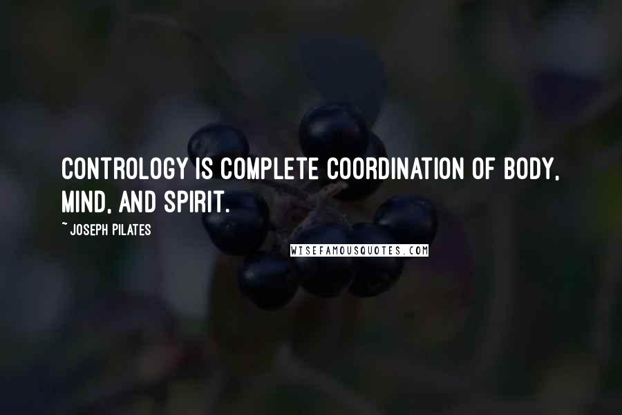 Joseph Pilates Quotes: Contrology is complete coordination of body, mind, and spirit.