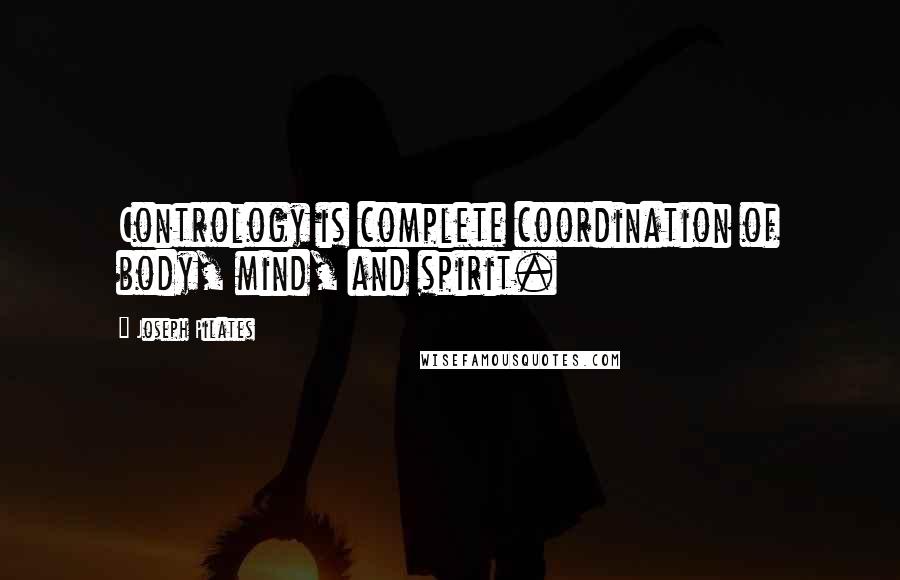 Joseph Pilates Quotes: Contrology is complete coordination of body, mind, and spirit.