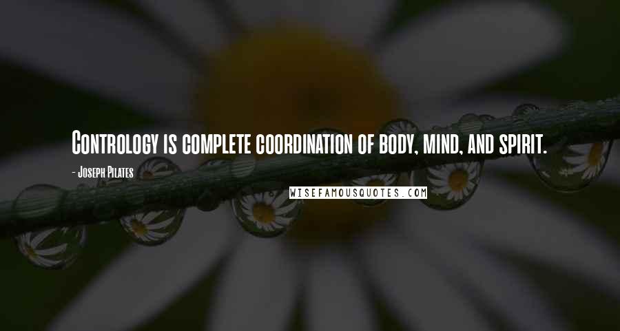 Joseph Pilates Quotes: Contrology is complete coordination of body, mind, and spirit.