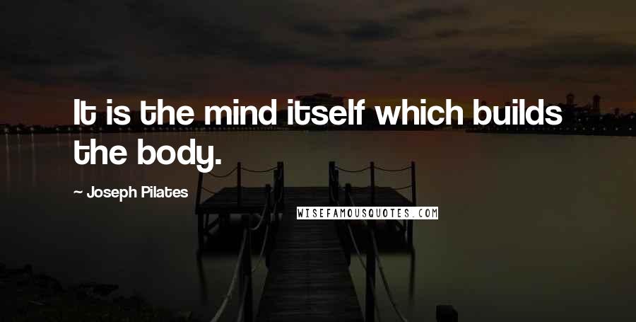 Joseph Pilates Quotes: It is the mind itself which builds the body.