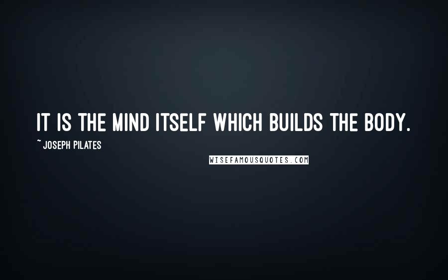 Joseph Pilates Quotes: It is the mind itself which builds the body.