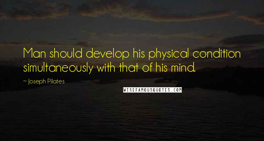 Joseph Pilates Quotes: Man should develop his physical condition simultaneously with that of his mind.