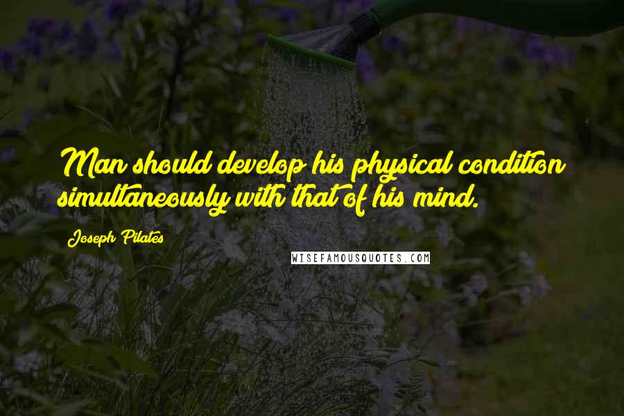 Joseph Pilates Quotes: Man should develop his physical condition simultaneously with that of his mind.