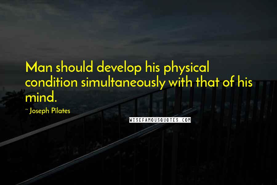Joseph Pilates Quotes: Man should develop his physical condition simultaneously with that of his mind.