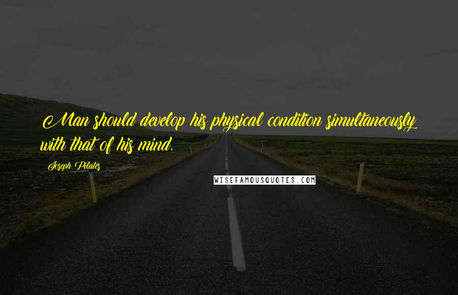 Joseph Pilates Quotes: Man should develop his physical condition simultaneously with that of his mind.