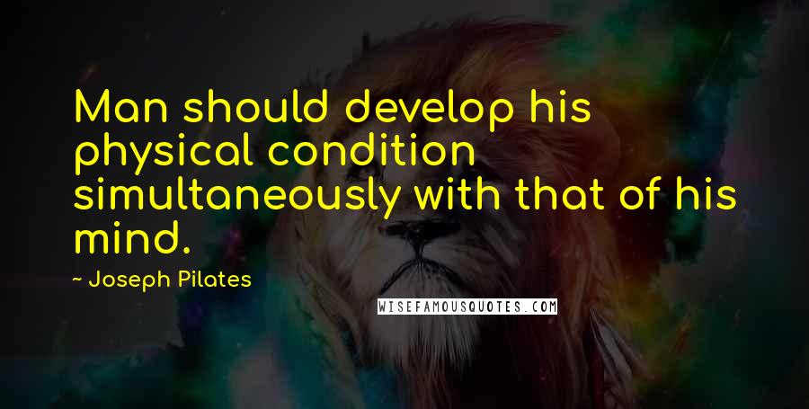 Joseph Pilates Quotes: Man should develop his physical condition simultaneously with that of his mind.
