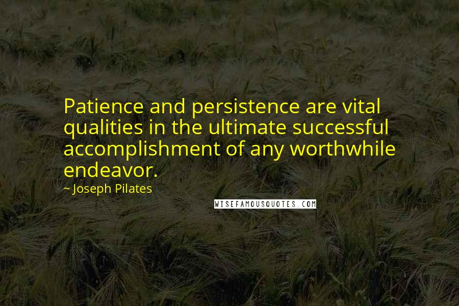 Joseph Pilates Quotes: Patience and persistence are vital qualities in the ultimate successful accomplishment of any worthwhile endeavor.