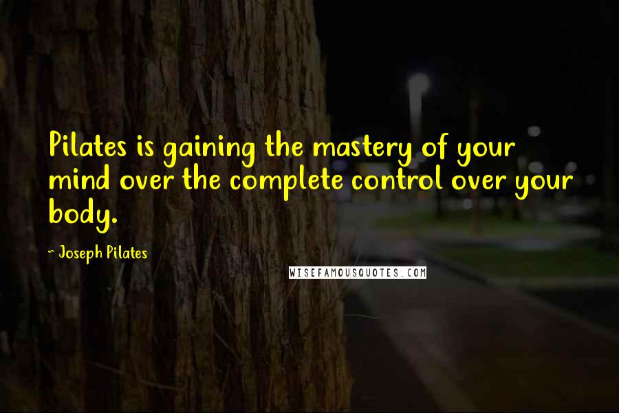 Joseph Pilates Quotes: Pilates is gaining the mastery of your mind over the complete control over your body.