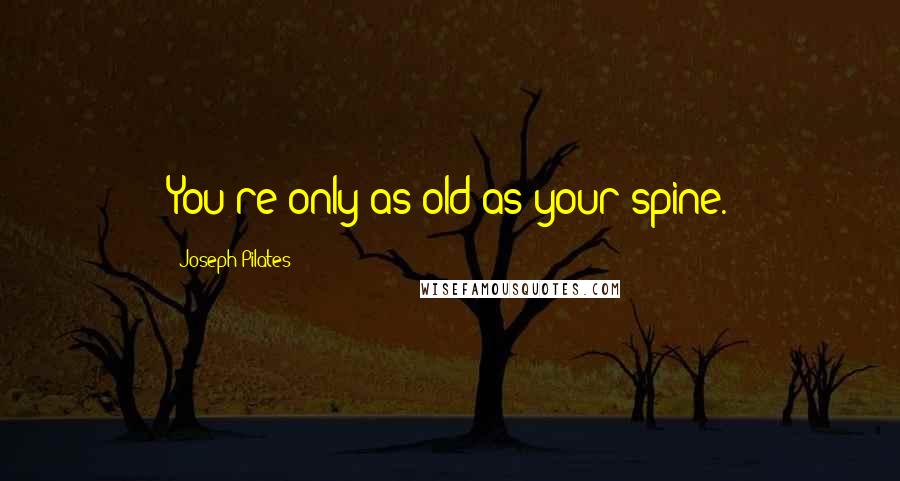 Joseph Pilates Quotes: You're only as old as your spine.