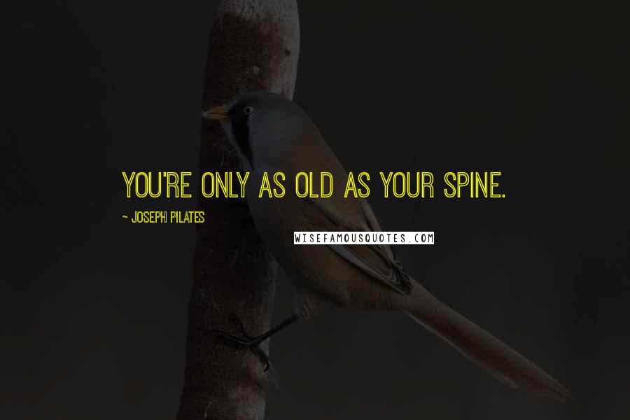 Joseph Pilates Quotes: You're only as old as your spine.