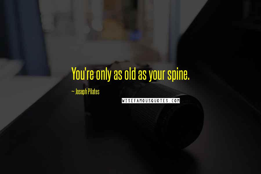 Joseph Pilates Quotes: You're only as old as your spine.