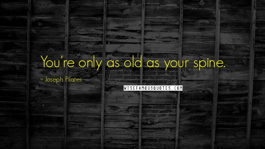 Joseph Pilates Quotes: You're only as old as your spine.