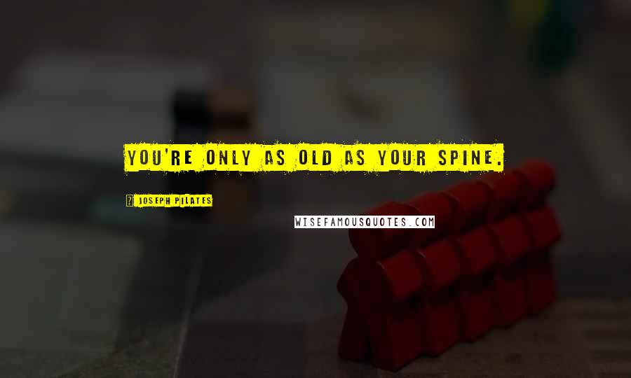 Joseph Pilates Quotes: You're only as old as your spine.