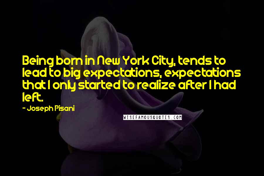 Joseph Pisani Quotes: Being born in New York City, tends to lead to big expectations, expectations that I only started to realize after I had left.