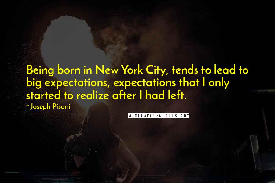 Joseph Pisani Quotes: Being born in New York City, tends to lead to big expectations, expectations that I only started to realize after I had left.