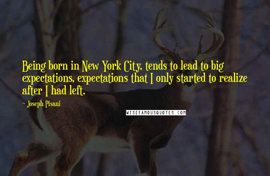 Joseph Pisani Quotes: Being born in New York City, tends to lead to big expectations, expectations that I only started to realize after I had left.