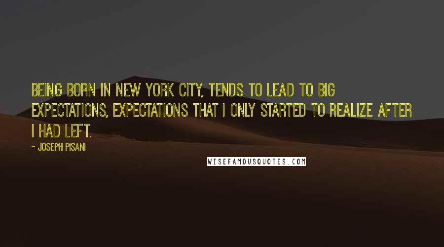 Joseph Pisani Quotes: Being born in New York City, tends to lead to big expectations, expectations that I only started to realize after I had left.