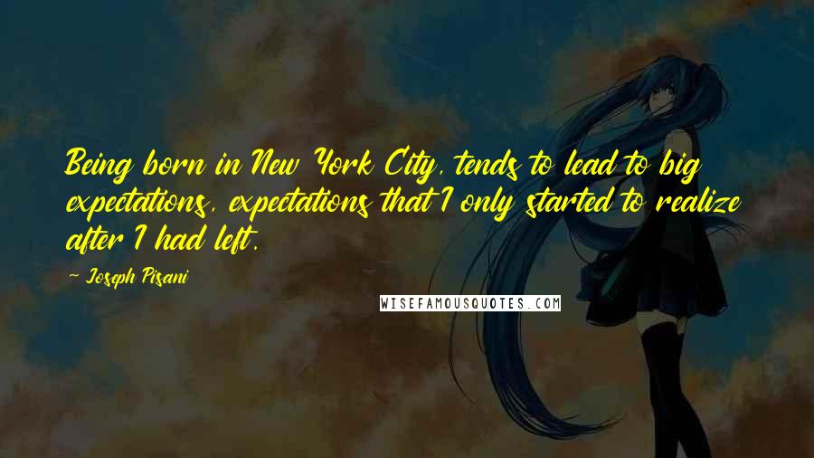 Joseph Pisani Quotes: Being born in New York City, tends to lead to big expectations, expectations that I only started to realize after I had left.