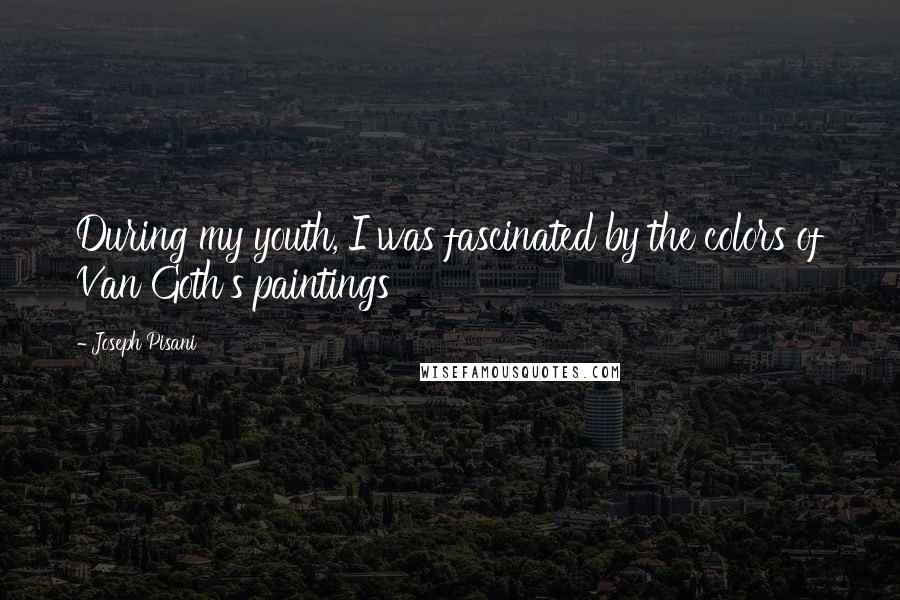 Joseph Pisani Quotes: During my youth, I was fascinated by the colors of Van Goth's paintings