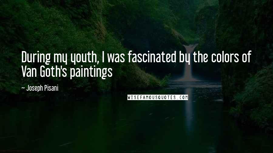 Joseph Pisani Quotes: During my youth, I was fascinated by the colors of Van Goth's paintings