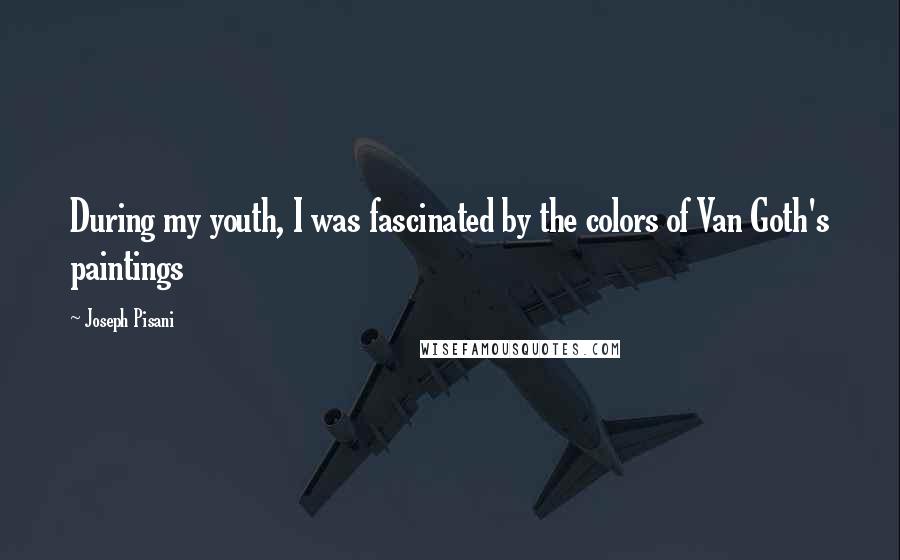 Joseph Pisani Quotes: During my youth, I was fascinated by the colors of Van Goth's paintings