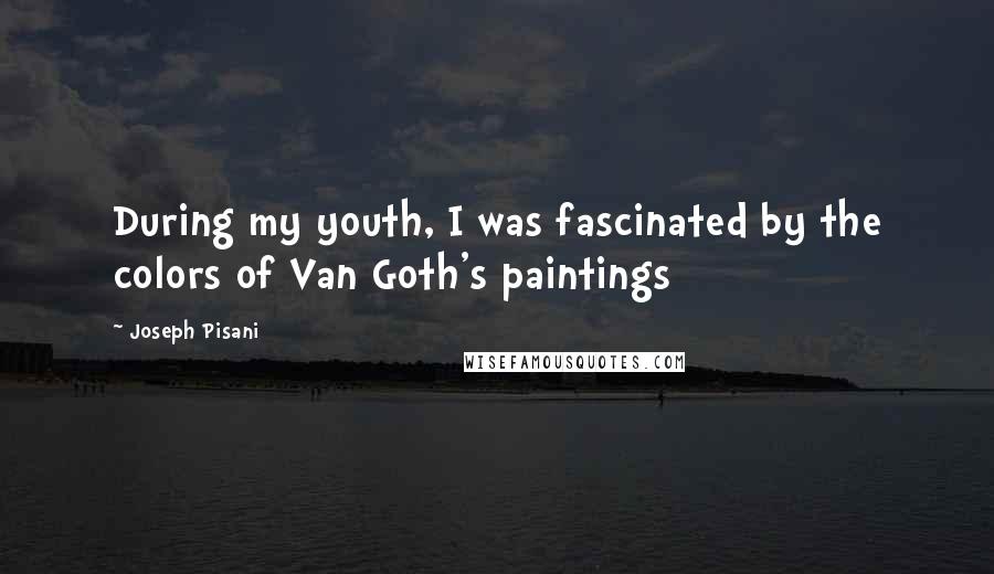 Joseph Pisani Quotes: During my youth, I was fascinated by the colors of Van Goth's paintings