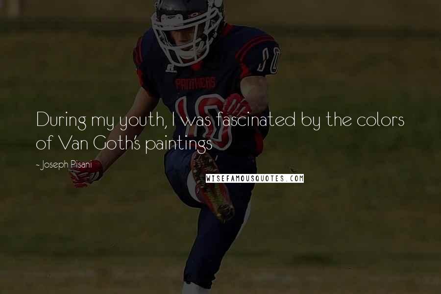 Joseph Pisani Quotes: During my youth, I was fascinated by the colors of Van Goth's paintings