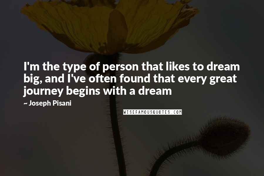 Joseph Pisani Quotes: I'm the type of person that likes to dream big, and I've often found that every great journey begins with a dream