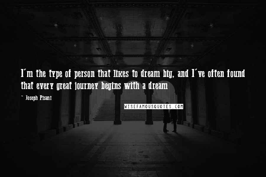 Joseph Pisani Quotes: I'm the type of person that likes to dream big, and I've often found that every great journey begins with a dream
