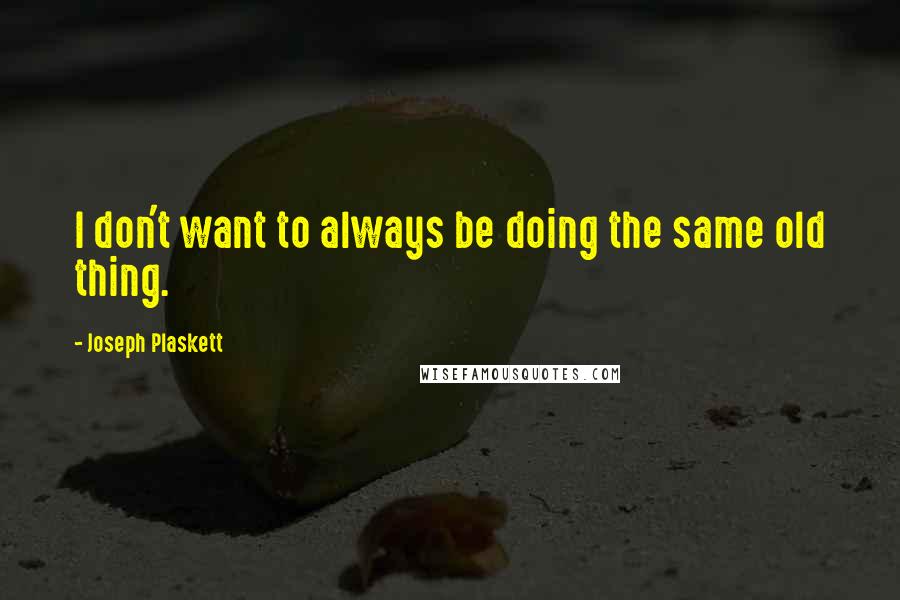 Joseph Plaskett Quotes: I don't want to always be doing the same old thing.