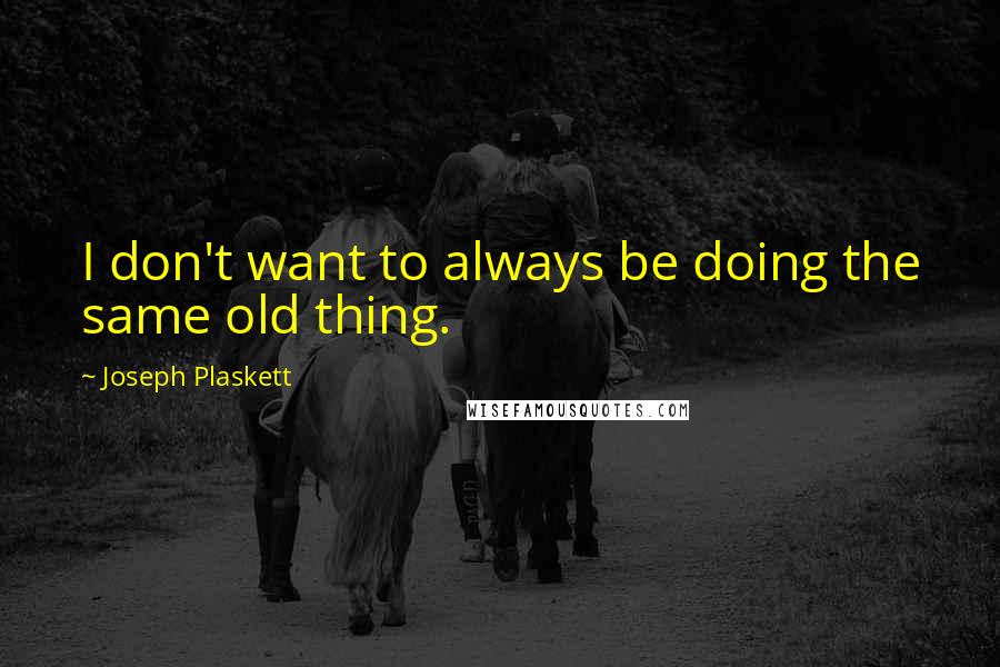 Joseph Plaskett Quotes: I don't want to always be doing the same old thing.