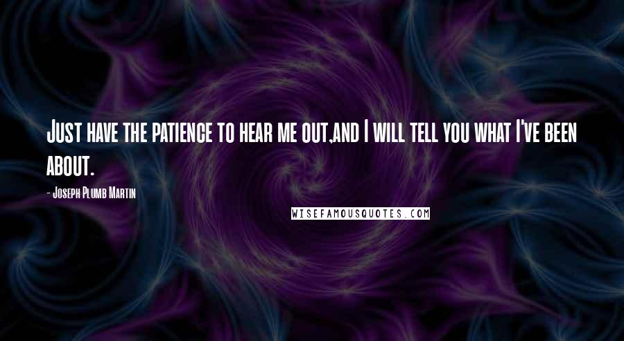 Joseph Plumb Martin Quotes: Just have the patience to hear me out,and I will tell you what I've been about.