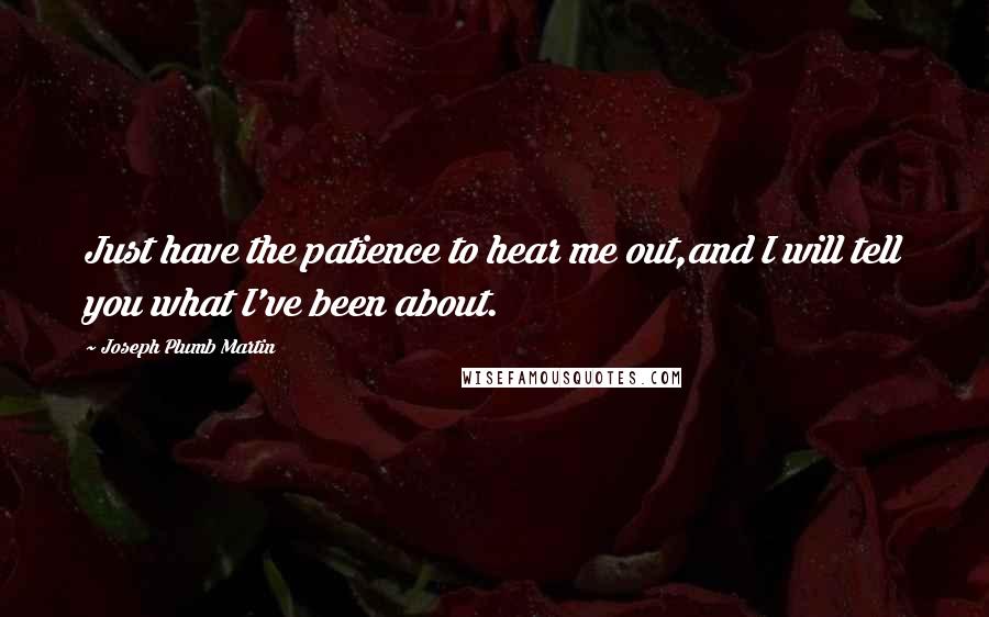 Joseph Plumb Martin Quotes: Just have the patience to hear me out,and I will tell you what I've been about.