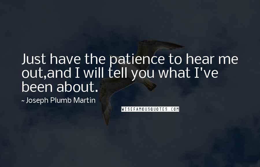 Joseph Plumb Martin Quotes: Just have the patience to hear me out,and I will tell you what I've been about.