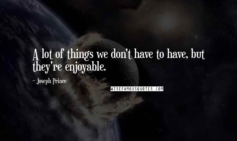 Joseph Prince Quotes: A lot of things we don't have to have, but they're enjoyable.
