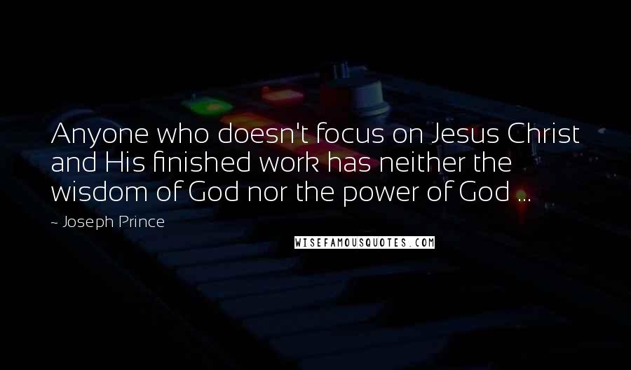 Joseph Prince Quotes: Anyone who doesn't focus on Jesus Christ and His finished work has neither the wisdom of God nor the power of God ...