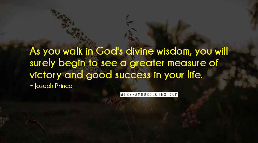 Joseph Prince Quotes: As you walk in God's divine wisdom, you will surely begin to see a greater measure of victory and good success in your life.