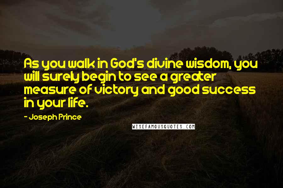 Joseph Prince Quotes: As you walk in God's divine wisdom, you will surely begin to see a greater measure of victory and good success in your life.