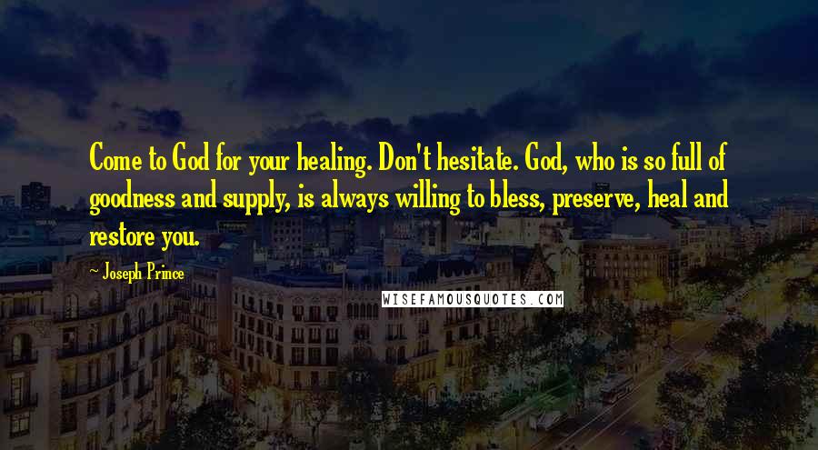 Joseph Prince Quotes: Come to God for your healing. Don't hesitate. God, who is so full of goodness and supply, is always willing to bless, preserve, heal and restore you.