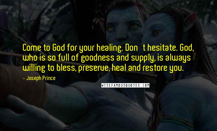 Joseph Prince Quotes: Come to God for your healing. Don't hesitate. God, who is so full of goodness and supply, is always willing to bless, preserve, heal and restore you.