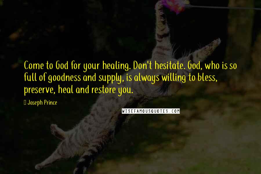 Joseph Prince Quotes: Come to God for your healing. Don't hesitate. God, who is so full of goodness and supply, is always willing to bless, preserve, heal and restore you.