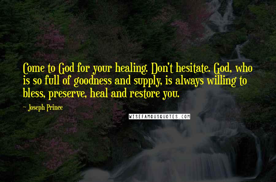 Joseph Prince Quotes: Come to God for your healing. Don't hesitate. God, who is so full of goodness and supply, is always willing to bless, preserve, heal and restore you.