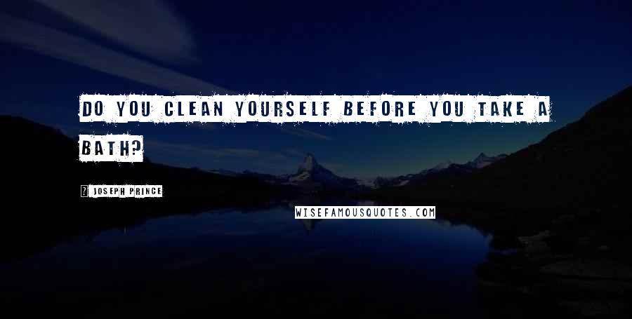 Joseph Prince Quotes: Do you clean yourself before you take a bath?
