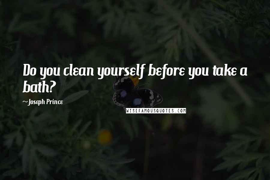 Joseph Prince Quotes: Do you clean yourself before you take a bath?